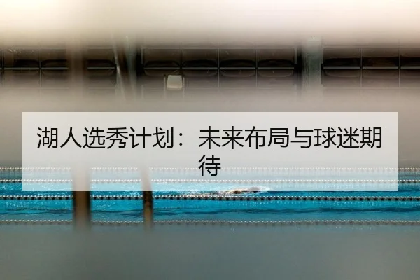 湖人选秀计划：未来布局与球迷期待